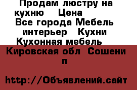 Продам люстру на кухню. › Цена ­ 2 000 - Все города Мебель, интерьер » Кухни. Кухонная мебель   . Кировская обл.,Сошени п.